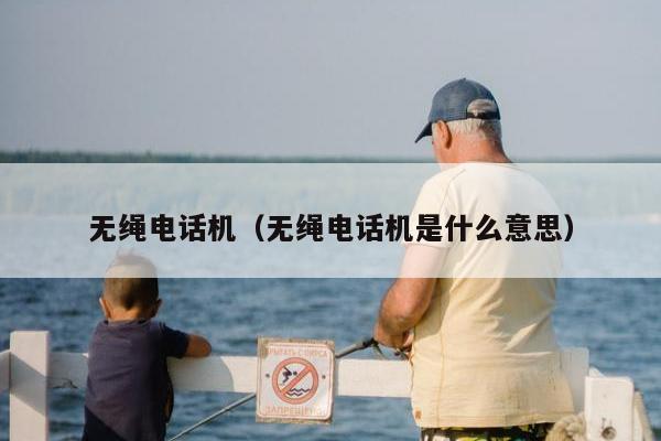 无绳电话机（无绳电话机是什么意思）