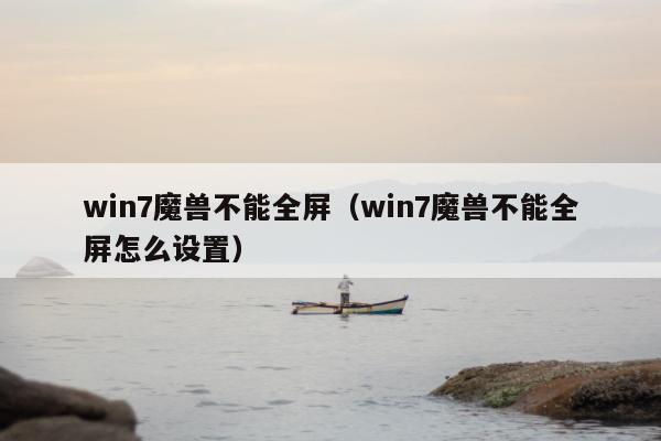 win7魔兽不能全屏（win7魔兽不能全屏怎么设置）