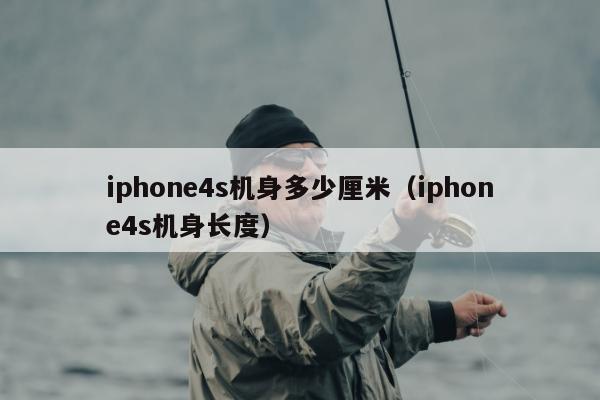 iphone4s机身多少厘米（iphone4s机身长度）