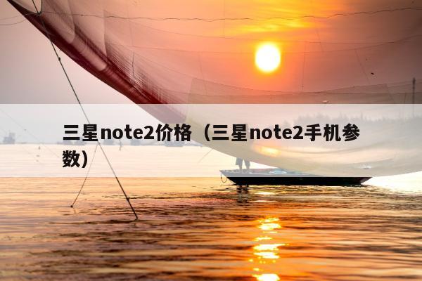 三星note2价格（三星note2手机参数）