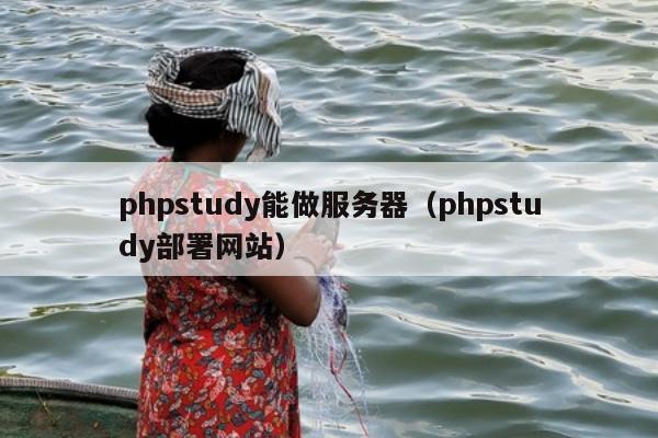 phpstudy能做服务器（phpstudy部署网站）