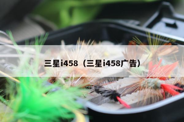 三星i458（三星i458广告）