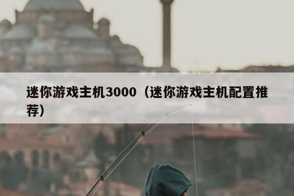 迷你游戏主机3000（迷你游戏主机配置推荐）