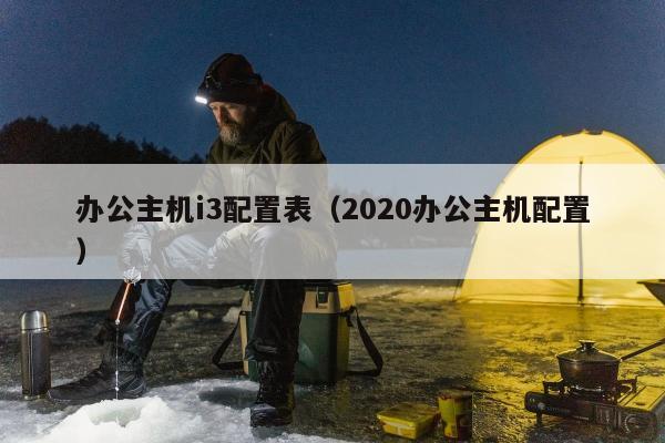 办公主机i3配置表（2020办公主机配置）