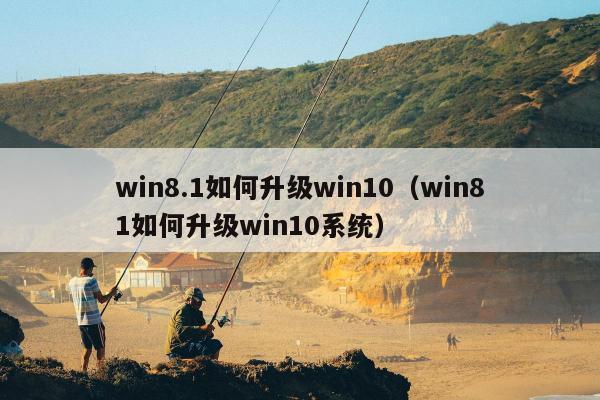 win8.1如何升级win10（win81如何升级win10系统）