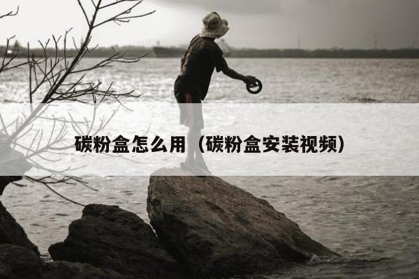 碳粉盒怎么用（碳粉盒安装视频）