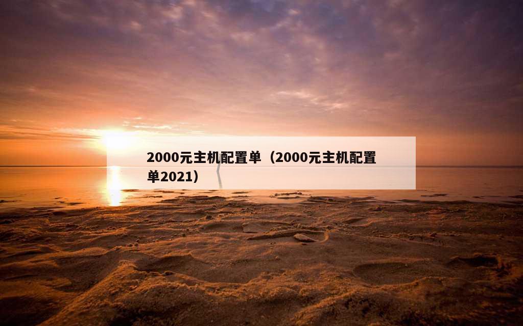 2000元主机配置单（2000元主机配置单2021）