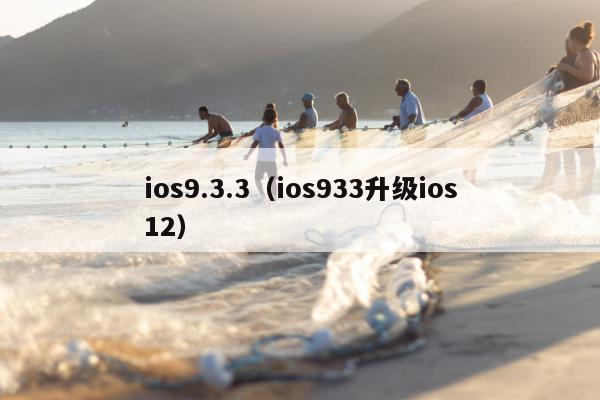 ios9.3.3（ios933升级ios12）