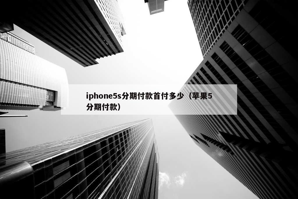 iphone5s分期付款首付多少（苹果5分期付款）