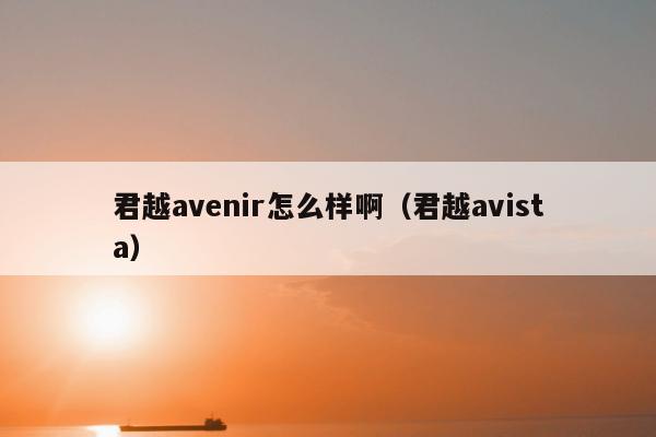 君越avenir怎么样啊（君越avista）