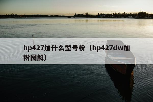 hp427加什么型号粉（hp427dw加粉图解）