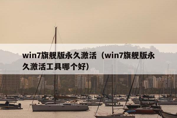 win7旗舰版永久激活（win7旗舰版永久激活工具哪个好）