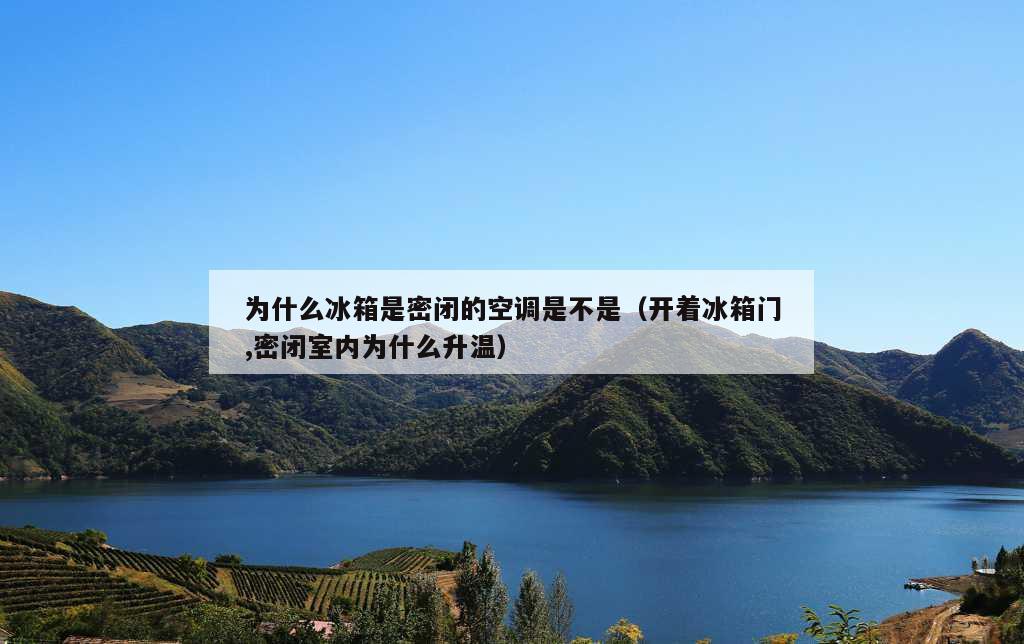 为什么冰箱是密闭的空调是不是（开着冰箱门,密闭室内为什么升温）