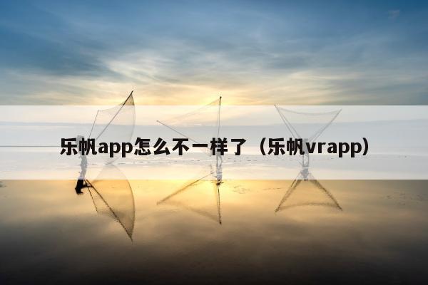 乐帆app怎么不一样了（乐帆vrapp）