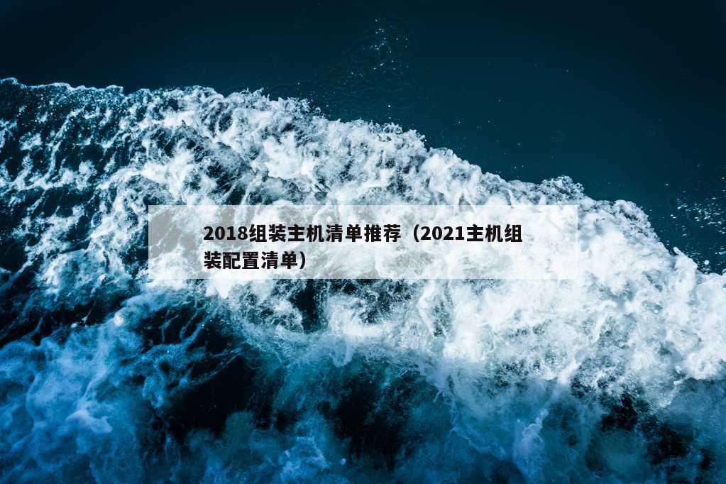 2018组装主机清单推荐（2021主机组装配置清单）