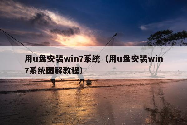 用u盘安装win7系统（用u盘安装win7系统图解教程）