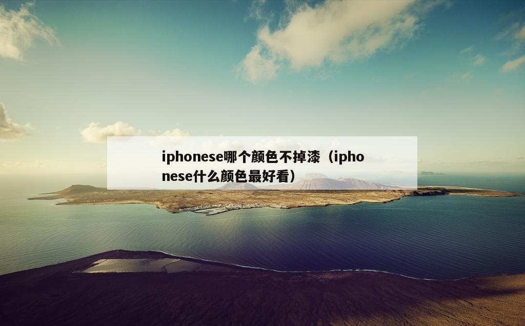 iphonese哪个颜色不掉漆（iphonese什么颜色最好看）