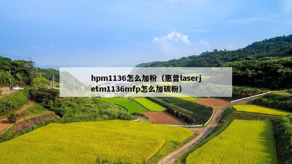 hpm1136怎么加粉（惠普laserjetm1136mfp怎么加碳粉）