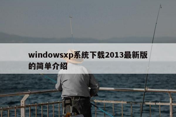 windowsxp系统下载2013最新版的简单介绍