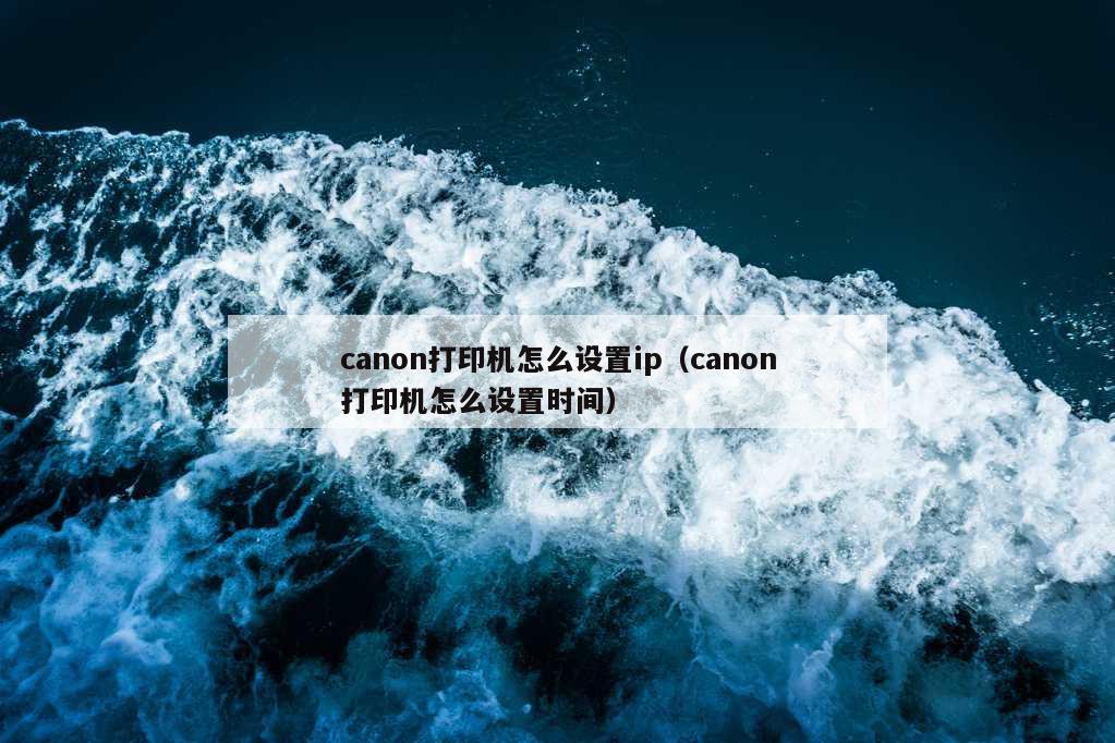 canon打印机怎么设置ip（canon打印机怎么设置时间）