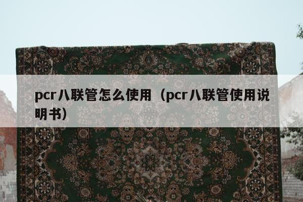 pcr八联管怎么使用（pcr八联管使用说明书）