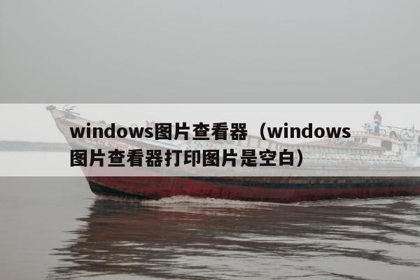 windows图片查看器（windows图片查看器打印图片是空白）