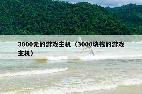 3000元的游戏主机（3000块钱的游戏主机）