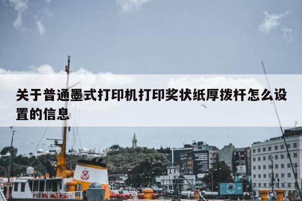 关于普通墨式打印机打印奖状纸厚拨杆怎么设置的信息