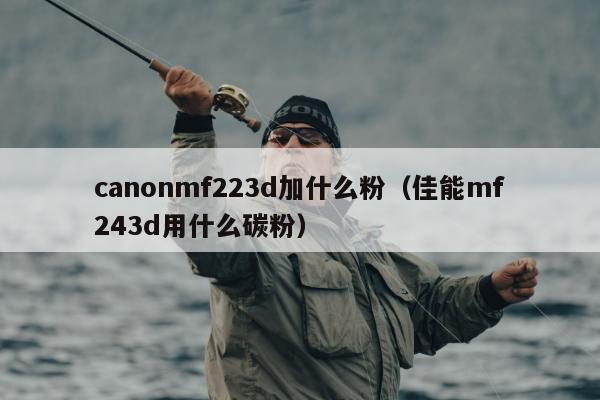 canonmf223d加什么粉（佳能mf243d用什么碳粉）