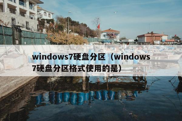 windows7硬盘分区（windows7硬盘分区格式使用的是）