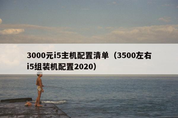 3000元i5主机配置清单（3500左右i5组装机配置2020）