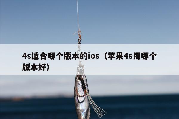 4s适合哪个版本的ios（苹果4s用哪个版本好）