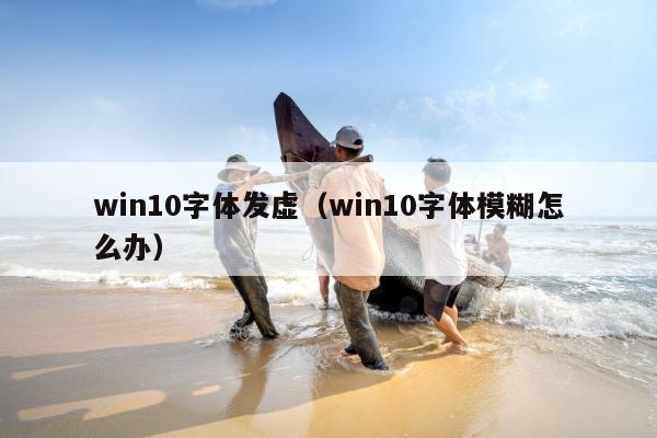 win10字体发虚（win10字体模糊怎么办）