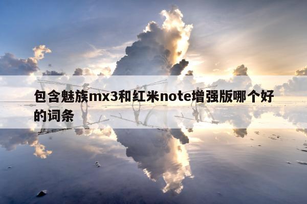 包含魅族mx3和红米note增强版哪个好的词条