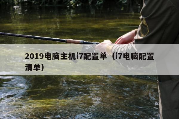 2019电脑主机i7配置单（i7电脑配置清单）