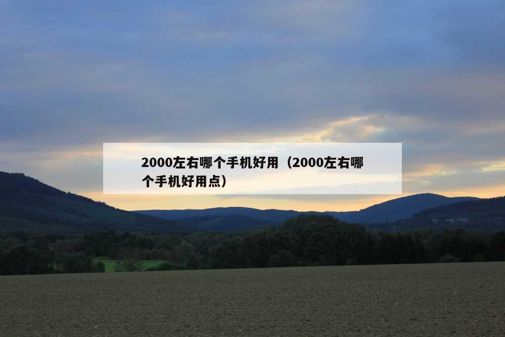 2000左右哪个手机好用（2000左右哪个手机好用点）