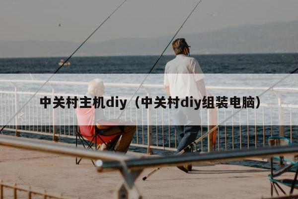 中关村主机diy（中关村diy组装电脑）