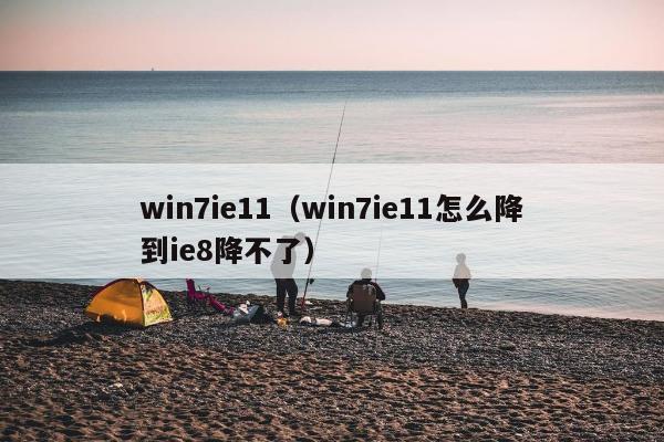 win7ie11（win7ie11怎么降到ie8降不了）