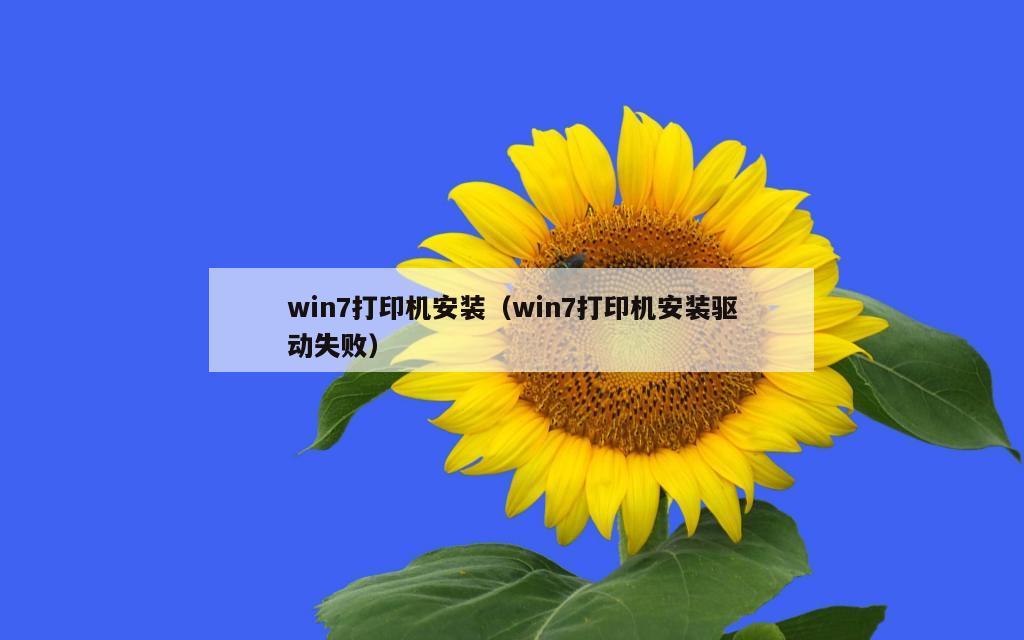 win7打印机安装（win7打印机安装驱动失败）