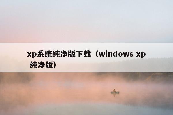 xp系统纯净版下载（windows xp 纯净版）