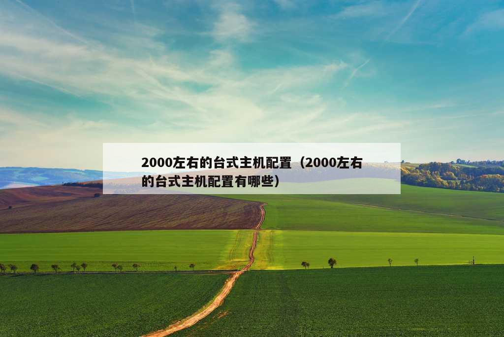 2000左右的台式主机配置（2000左右的台式主机配置有哪些）