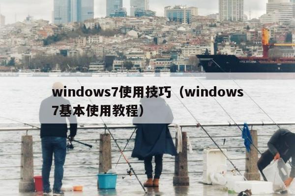 windows7使用技巧（windows7基本使用教程）