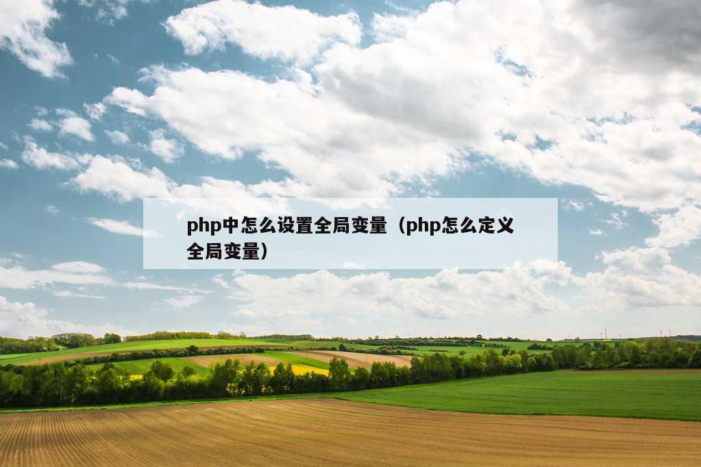 php中怎么设置全局变量（php怎么定义全局变量）