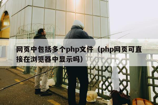 网页中包括多个php文件（php网页可直接在浏览器中显示吗）