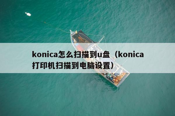 konica怎么扫描到u盘（konica打印机扫描到电脑设置）