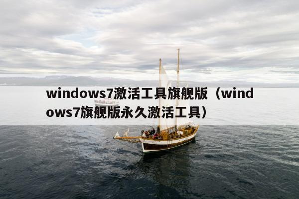 windows7激活工具旗舰版（windows7旗舰版永久激活工具）