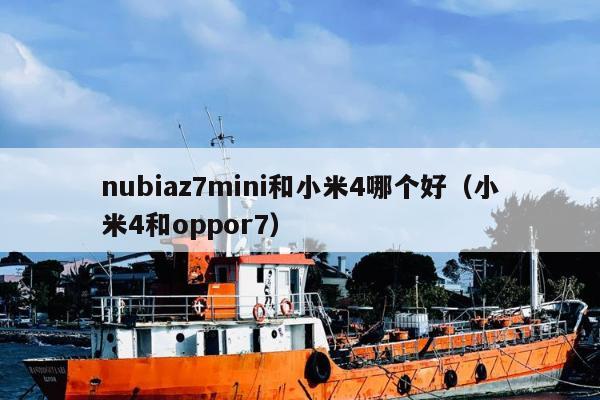 nubiaz7mini和小米4哪个好（小米4和oppor7）