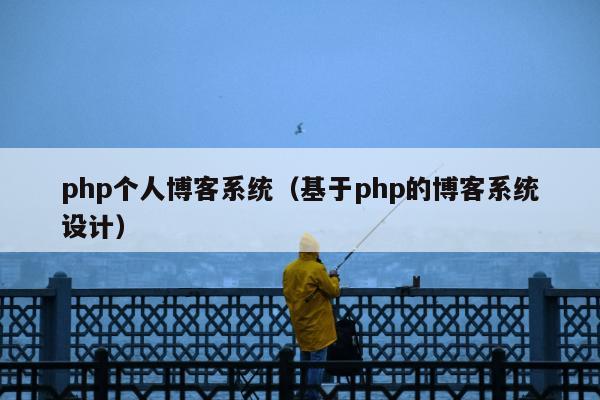 php个人博客系统（基于php的博客系统设计）