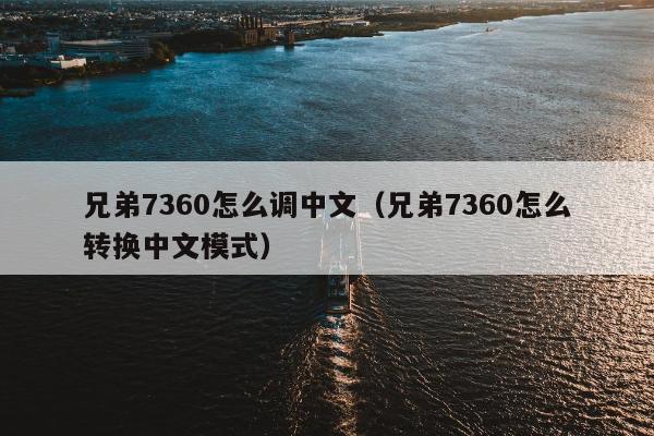 兄弟7360怎么调中文（兄弟7360怎么转换中文模式）