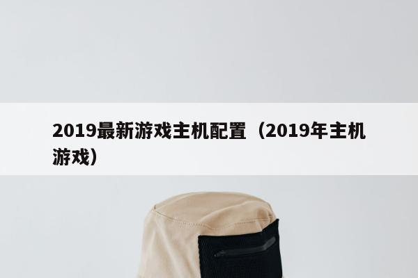 2019最新游戏主机配置（2019年主机游戏）